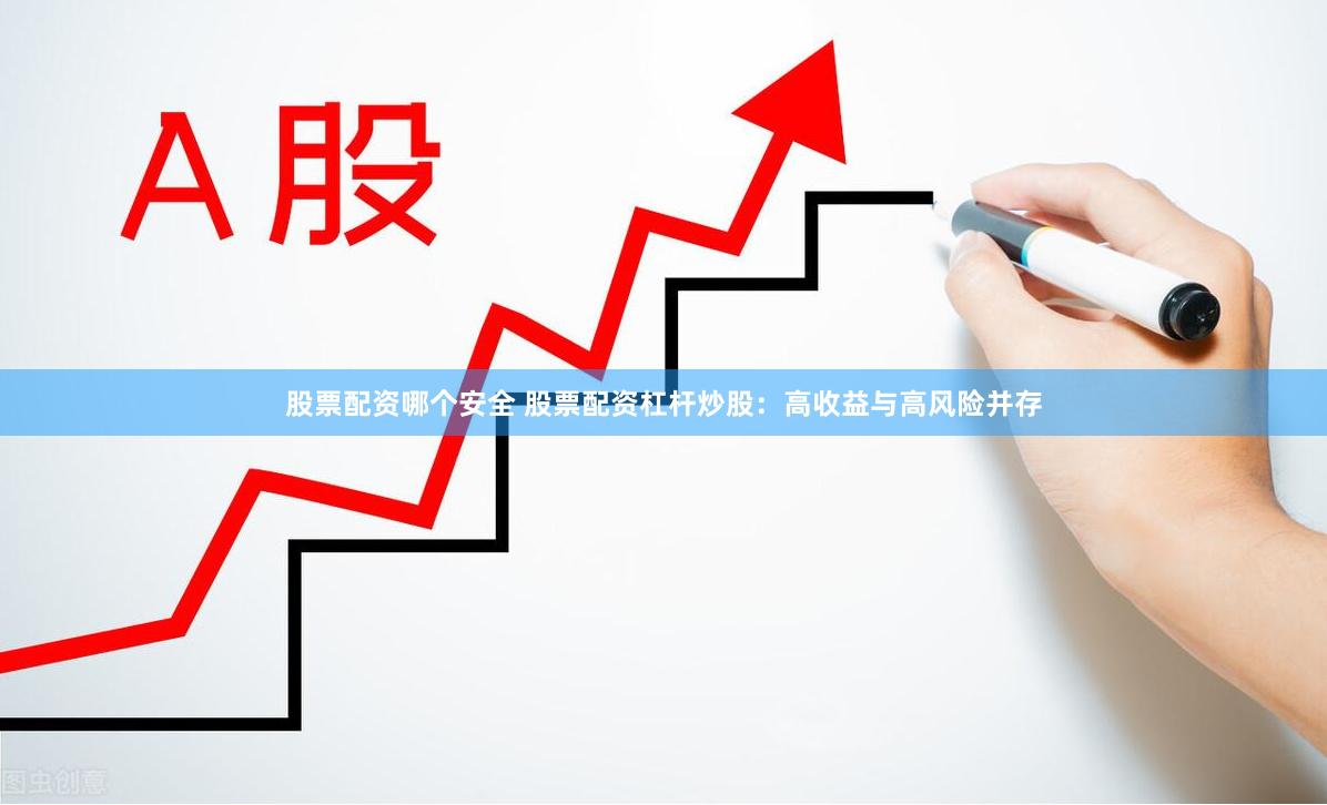 股票配资哪个安全 股票配资杠杆炒股：高收益与高风险并存