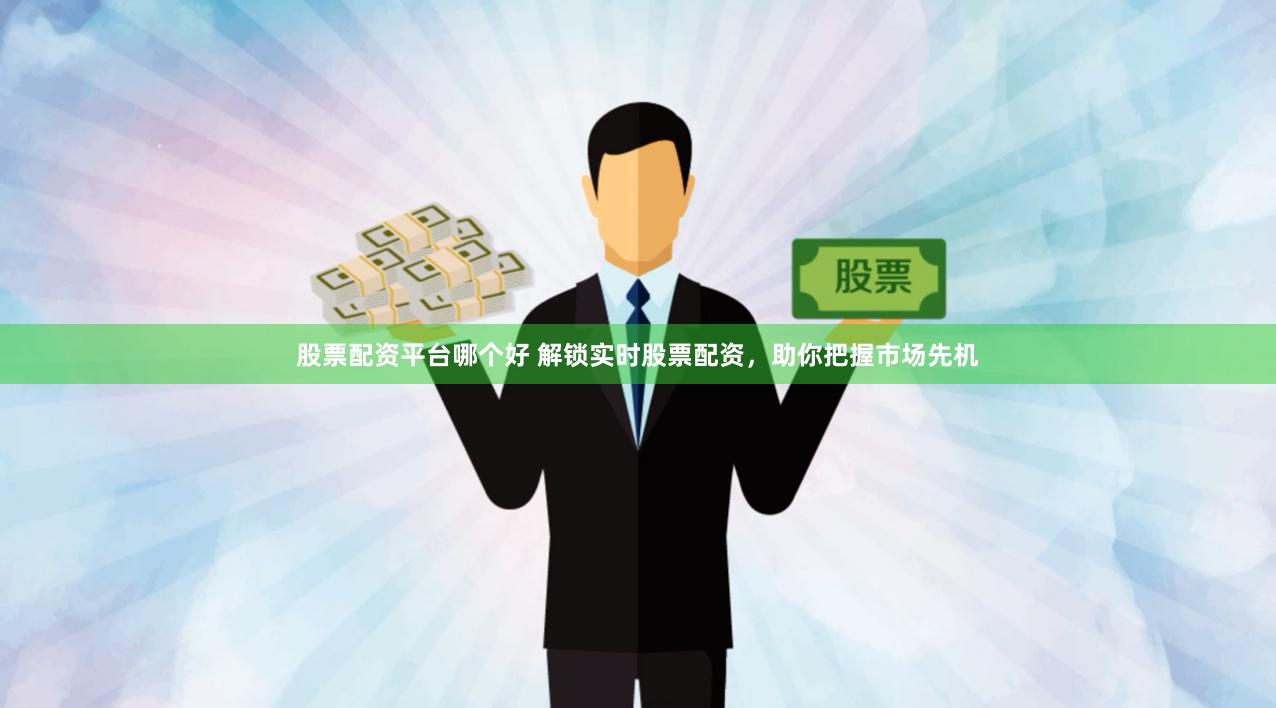 股票配资平台哪个好 解锁实时股票配资，助你把握市场先机