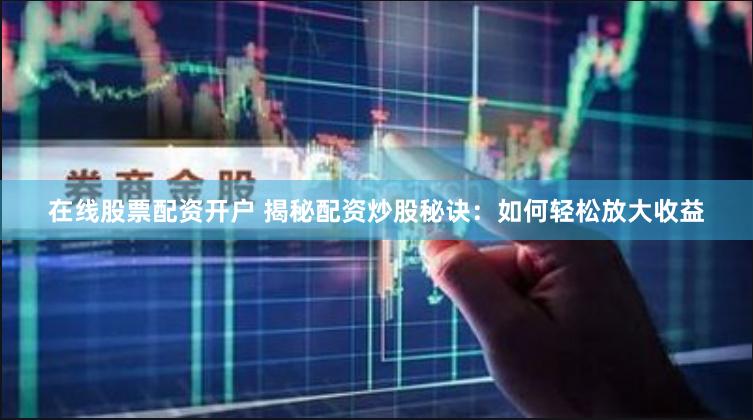 在线股票配资开户 揭秘配资炒股秘诀：如何轻松放大收益